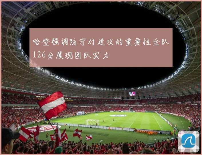 哈登强调防守对进攻的重要性全队126分展现团队实力