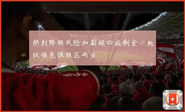 热刺降级风险加剧超四成剩余六轮仅领先保级区两分